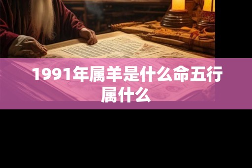 1991年属羊是什么命五行属什么