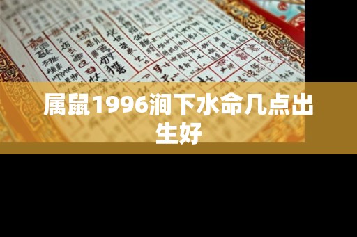 属鼠1996涧下水命几点出生好