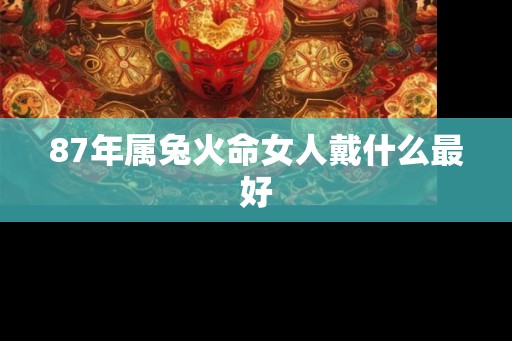 87年属兔火命女人戴什么最好