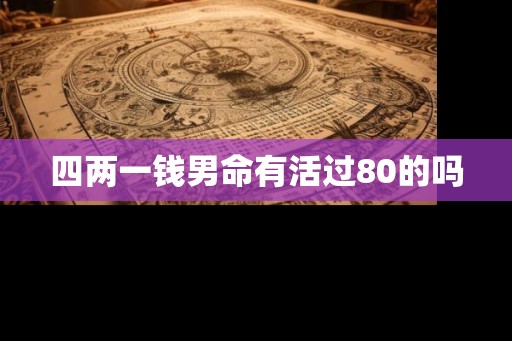 四两一钱男命有活过80的吗
