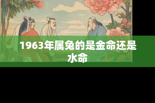 1963年属兔的是金命还是水命