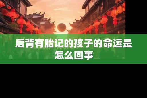 后背有胎记的孩子的命运是怎么回事
