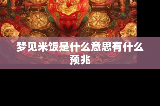 梦见米饭是什么意思有什么预兆