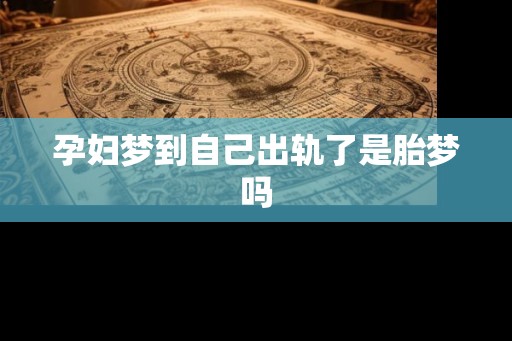 孕妇梦到自己出轨了是胎梦吗