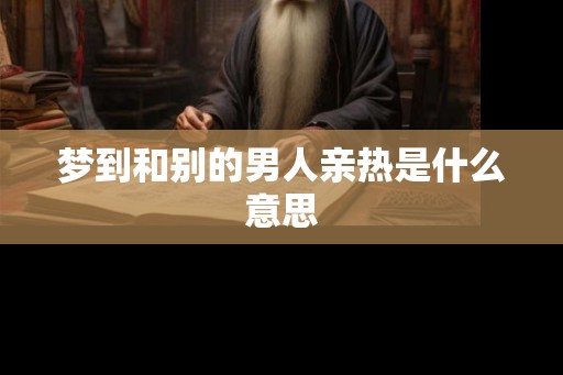 梦到和别的男人亲热是什么意思