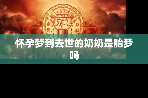 怀孕梦到去世的奶奶是胎梦吗