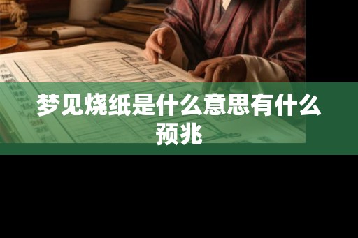 梦见烧纸是什么意思有什么预兆