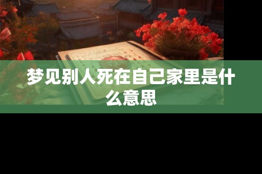 梦见别人死在自己家里是什么意思