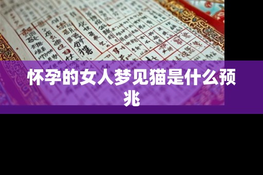 怀孕的女人梦见猫是什么预兆