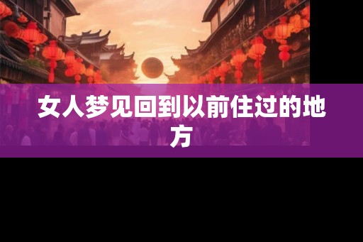 女人梦见回到以前住过的地方