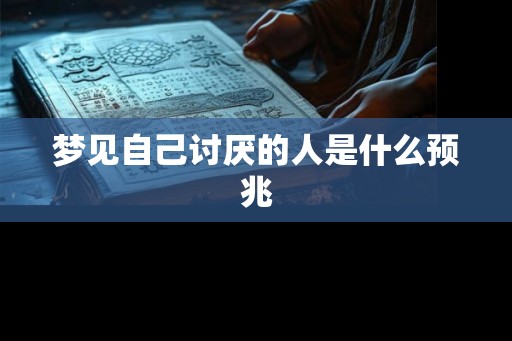 梦见自己讨厌的人是什么预兆