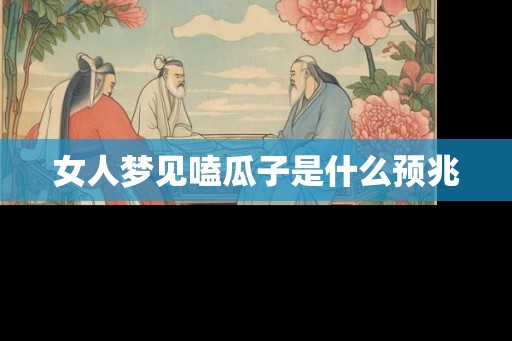 女人梦见嗑瓜子是什么预兆