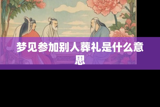 梦见参加别人葬礼是什么意思