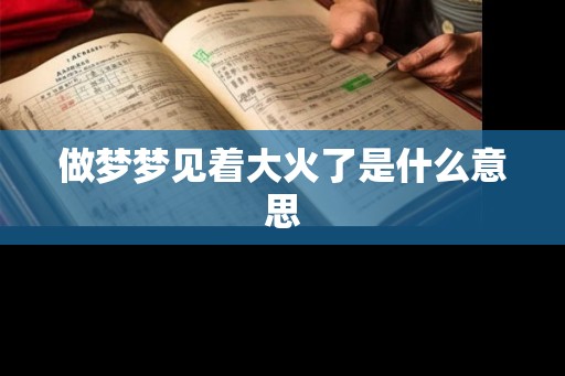 做梦梦见着大火了是什么意思