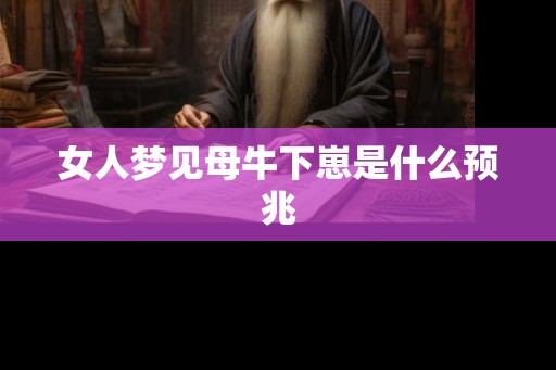 女人梦见母牛下崽是什么预兆