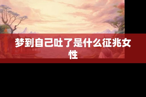 梦到自己吐了是什么征兆女性
