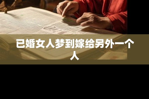 已婚女人梦到嫁给另外一个人