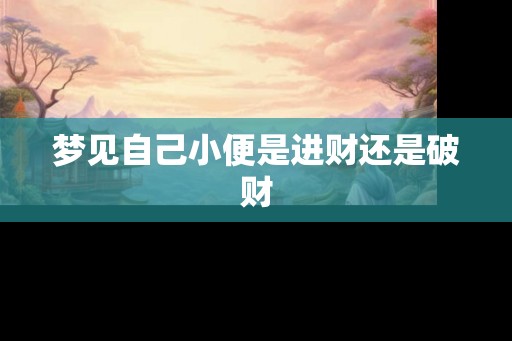 梦见自己小便是进财还是破财