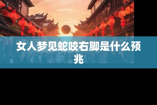 女人梦见蛇咬右脚是什么预兆