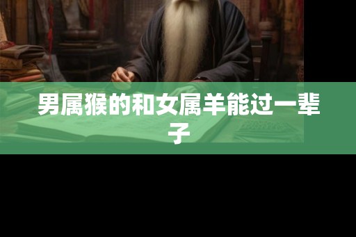 男属猴的和女属羊能过一辈子