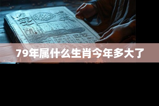 79年属什么生肖今年多大了