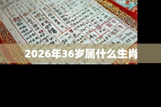2026年36岁属什么生肖