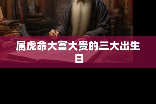 属虎命大富大贵的三大出生日