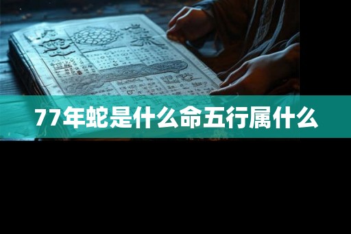 77年蛇是什么命五行属什么