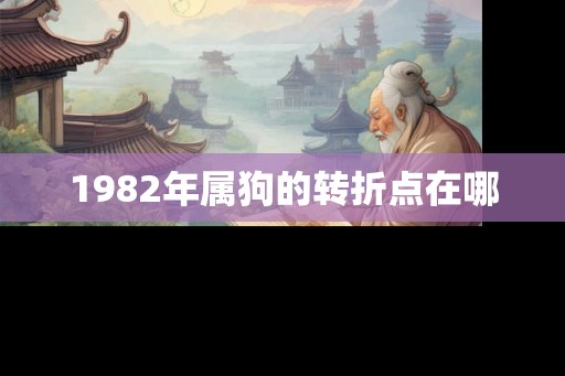 1982年属狗的转折点在哪