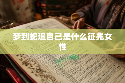 梦到蛇追自己是什么征兆女性