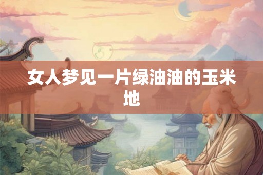 女人梦见一片绿油油的玉米地