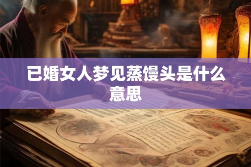 已婚女人梦见蒸馒头是什么意思