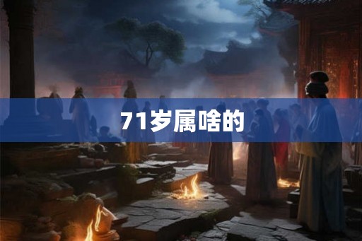 71岁属啥的 71岁属啥的