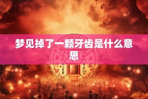 梦见掉了一颗牙齿是什么意思