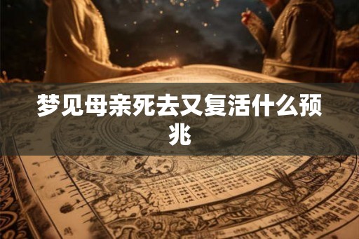 梦见母亲死去又复活什么预兆