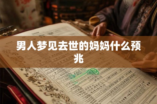 男人梦见去世的妈妈什么预兆