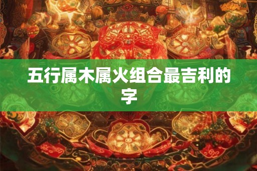 五行属木属火组合最吉利的字