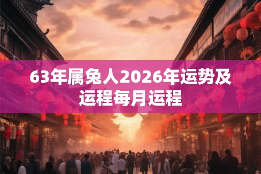 63年属兔人2026年运势及运程每月运程