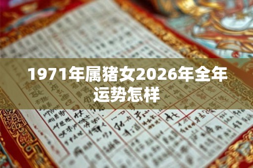 1971年属猪女2026年全年运势怎样 1971年属猪女2026年全年运势怎样