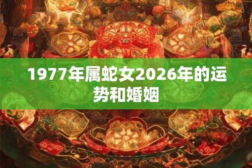 1977年属蛇女2026年的运势和婚姻