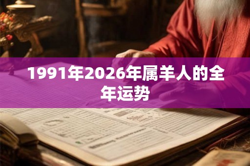 1991年2026年属羊人的全年运势 1991年2026年属羊人的全年运势