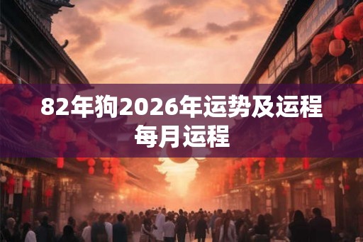 82年狗2026年运势及运程每月运程