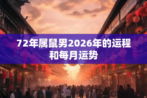 72年属鼠男2026年的运程和每月运势 72年属鼠男2026年的运程和每月运势