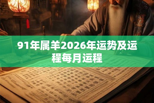 91年属羊2026年运势及运程每月运程