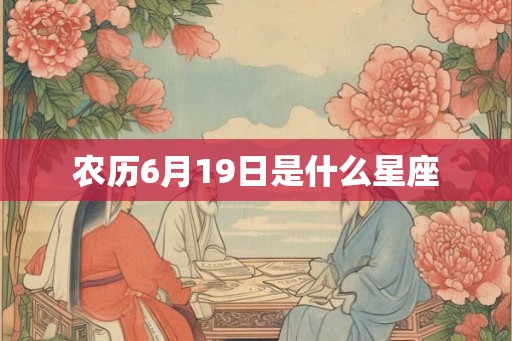 农历6月19日是什么星座 农历6月19日是什么星座