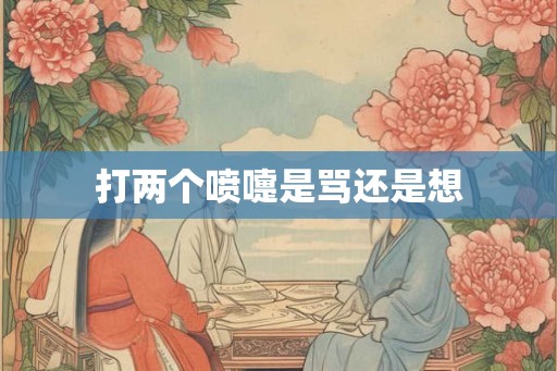打两个喷嚏是骂还是想