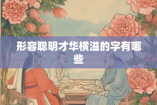 形容聪明才华横溢的字有哪些