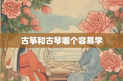 古筝和古琴哪个容易学
