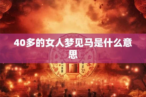 40多的女人梦见马是什么意思 40多的女人梦见马是什么意思
