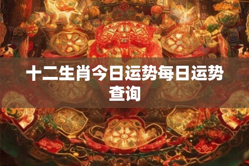 十二生肖今日运势每日运势查询